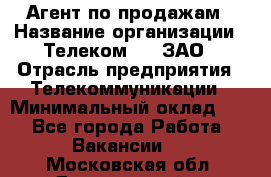 Агент по продажам › Название организации ­ Телеком 21, ЗАО › Отрасль предприятия ­ Телекоммуникации › Минимальный оклад ­ 1 - Все города Работа » Вакансии   . Московская обл.,Дзержинский г.